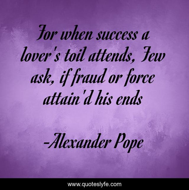 For when success a lover's toil attends, Few ask, if fraud or force attain'd his ends