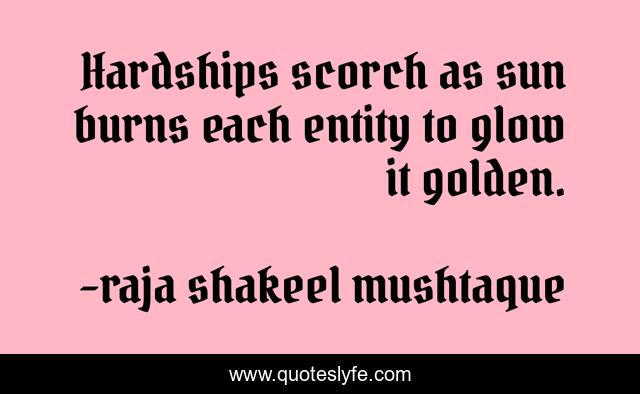 Hardships scorch as sun burns each entity to glow it golden.