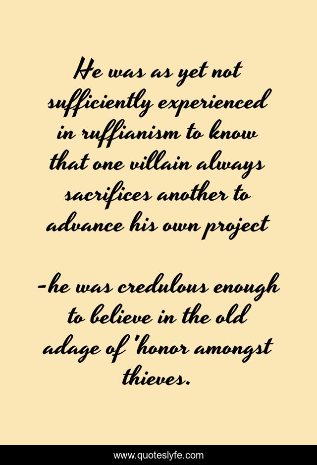 He was as yet not sufficiently experienced in ruffianism to know that one villain always sacrifices another to advance his own project