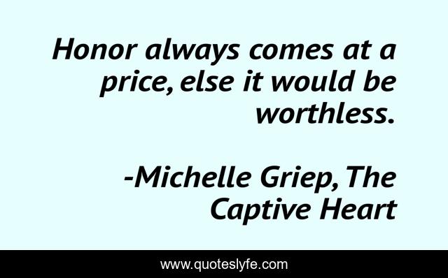 Honor always comes at a price, else it would be worthless.