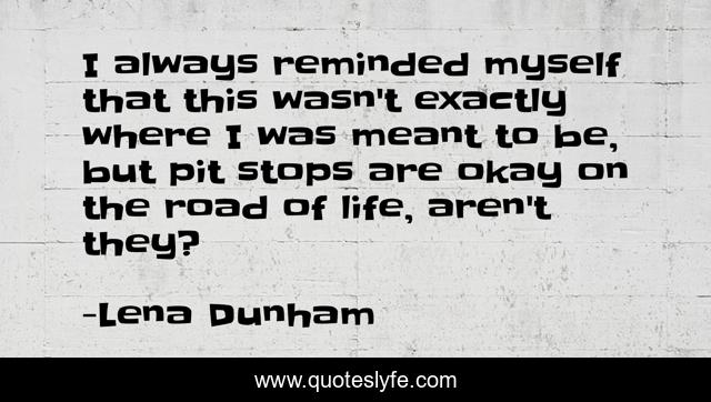 I always reminded myself that this wasn't exactly where I was meant to be, but pit stops are okay on the road of life, aren't they?