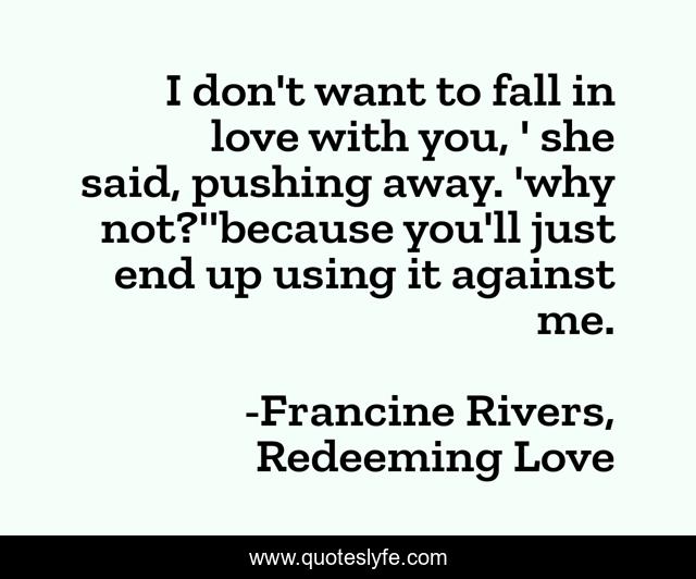 I don't want to fall in love with you, ' she said, pushing away. 'why not?''because you'll just end up using it against me.
