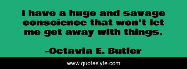 I have a huge and savage conscience that won't let me get away with things.