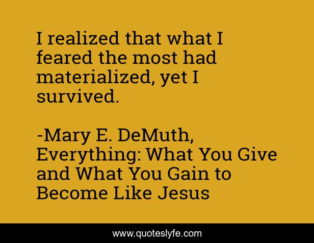 I realized that what I feared the most had materialized, yet I survived.