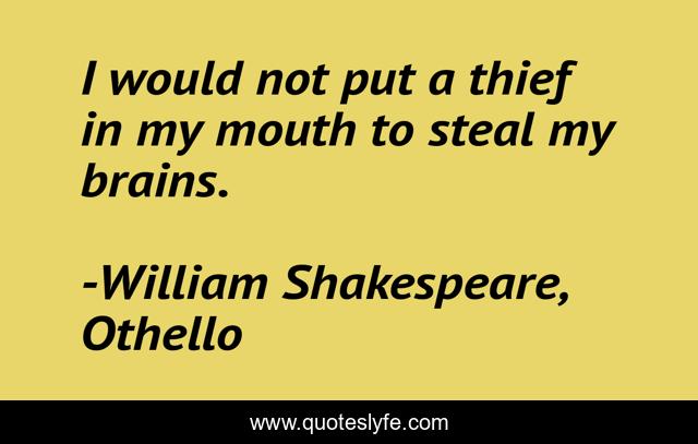 I would not put a thief in my mouth to steal my brains.