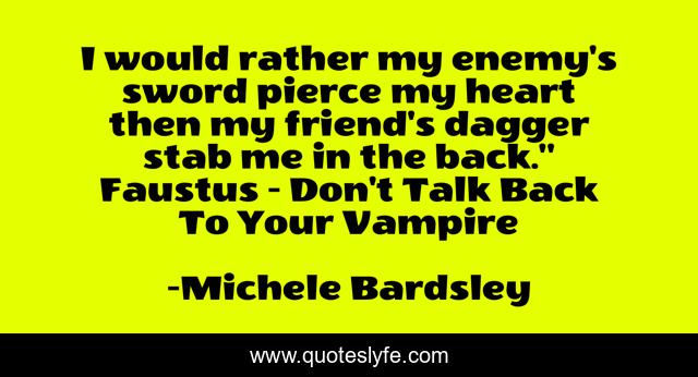 I would rather my enemy's sword pierce my heart then my friend's dagger stab me in the back.