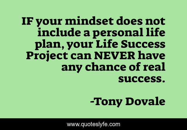 IF your mindset does not include a personal life plan, your Life Success Project can NEVER have any chance of real success.