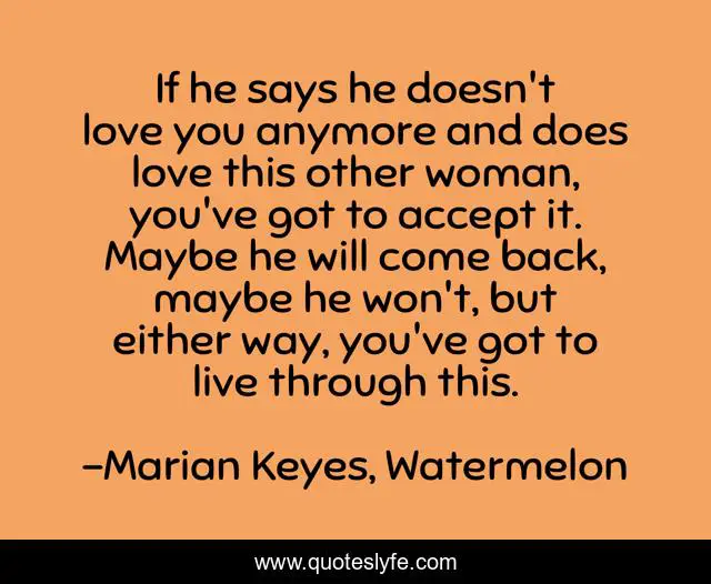 If He Says He Doesn't Love You Anymore And Does Love This Other Woman,... Quote By Marian Keyes, Watermelon - Quoteslyfe