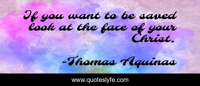 If you want to be saved look at the face of your Christ.