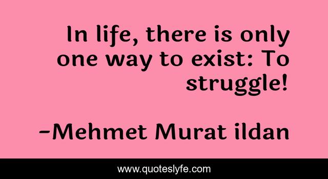 In life, there is only one way to exist: To struggle!
