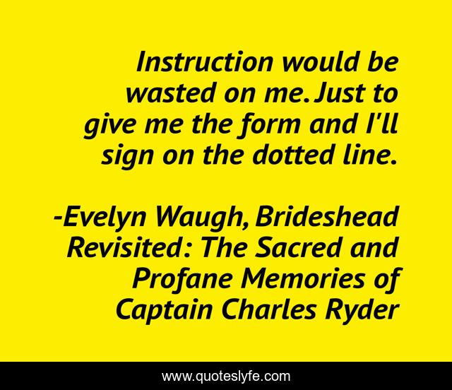 Instruction would be wasted on me. Just to give me the form and I'll sign on the dotted line.