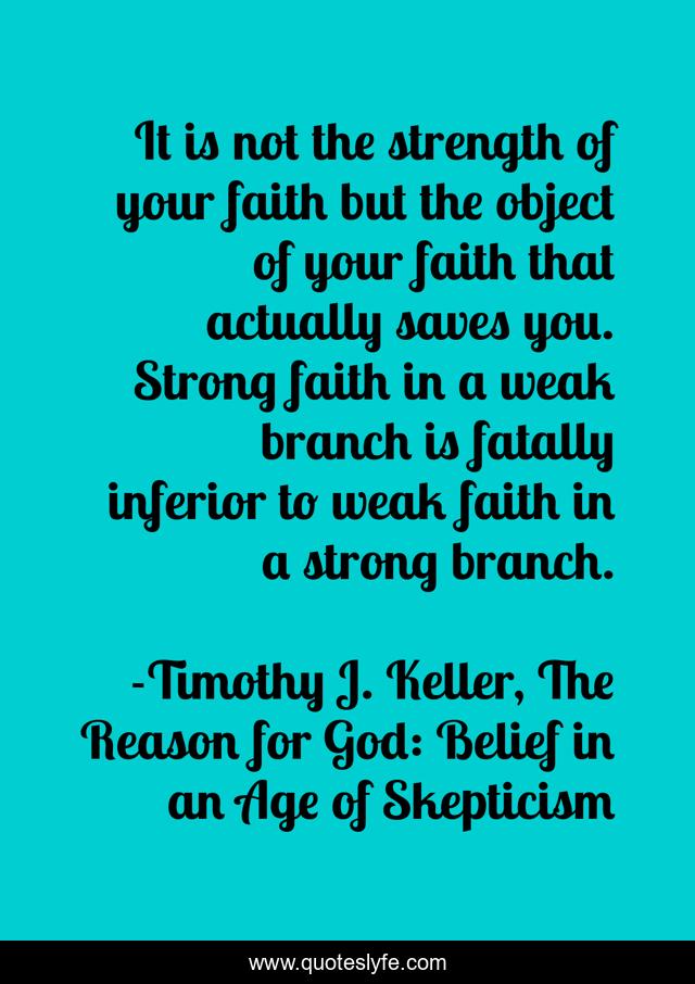 It is not the strength of your faith but the object of your faith that actually saves you. Strong faith in a weak branch is fatally inferior to weak faith in a strong branch.