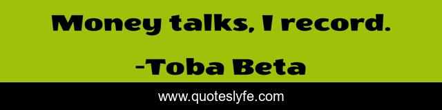 Money talks, I record.