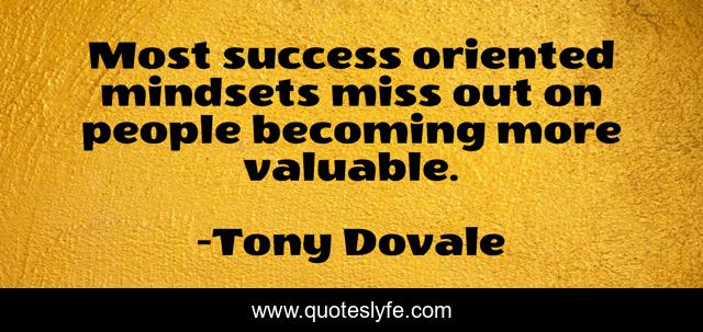 Most success oriented mindsets miss out on people becoming more valuable.