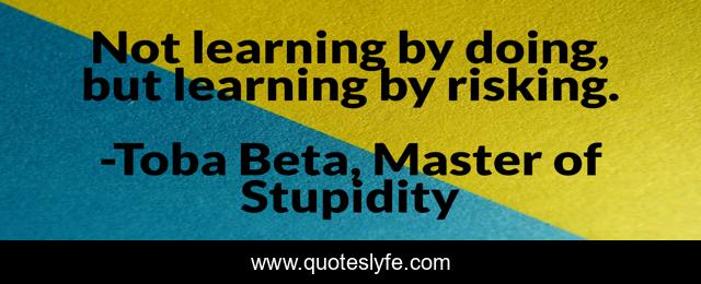 Not learning by doing, but learning by risking.
