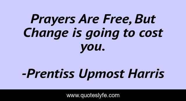 Prayers Are Free, But Change is going to cost you.