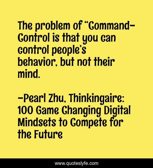 The problem of “Command-Control is that you can control people’s behavior, but not their mind.