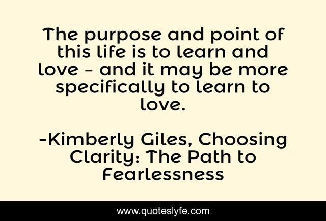 The purpose and point of this life is to learn and love – and it may be more specifically to learn to love.