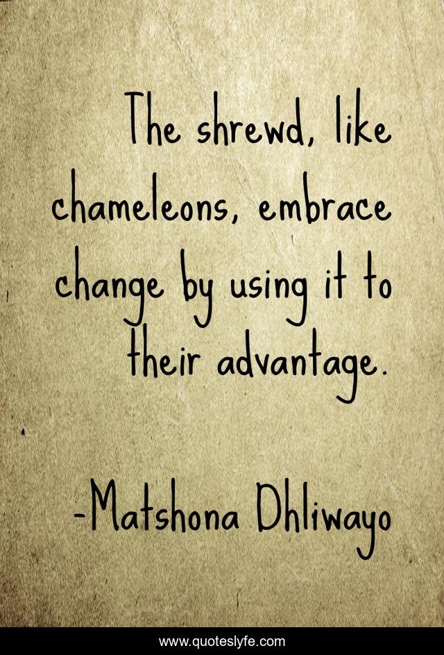 The shrewd, like chameleons, embrace change by using it to their advantage.