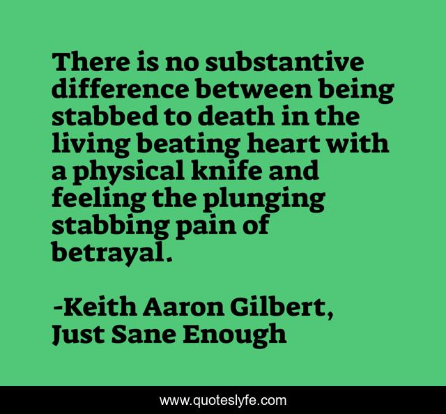There is no substantive difference between being stabbed to death in the living beating heart with a physical knife and feeling the plunging stabbing pain of betrayal.
