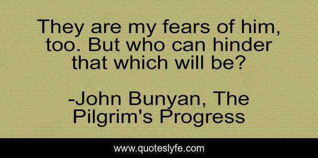 They are my fears of him, too. But who can hinder that which will be?