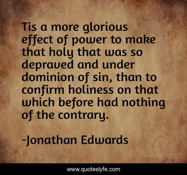 Tis a more glorious effect of power to make that holy that was so depraved and under dominion of sin, than to confirm holiness on that which before had nothing of the contrary.