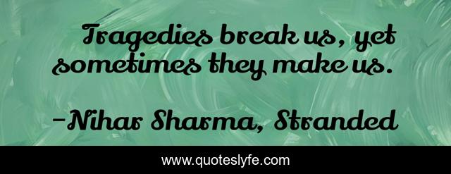 Tragedies break us, yet sometimes they make us.