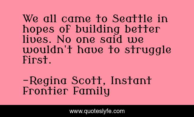 We all came to Seattle in hopes of building better lives. No one said we wouldn't have to struggle first.