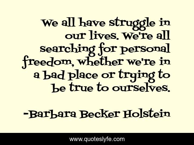 We all have struggle in our lives. We're all searching for personal freedom, whether we're in a bad place or trying to be true to ourselves.