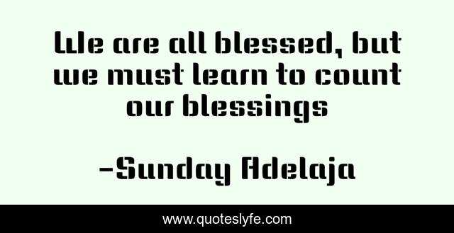 We are all blessed, but we must learn to count our blessings