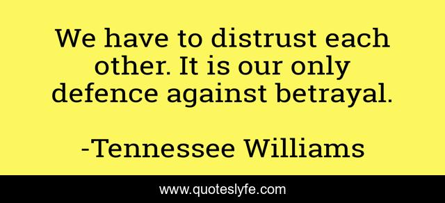 We have to distrust each other. It is our only defence against betrayal.