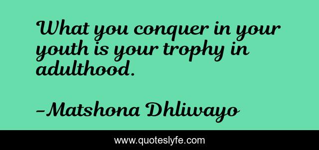 What you conquer in your youth is your trophy in adulthood.