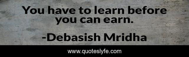 You have to learn before you can earn.