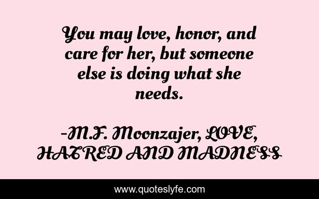 You May Love Honor And Care For Her But Someone Else Is Doing What Quote By M F Moonzajer Love Hatred And Madness Quoteslyfe
