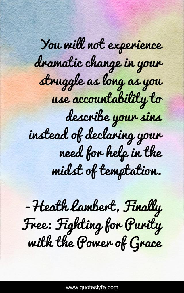You will not experience dramatic change in your struggle as long as you use accountability to describe your sins instead of declaring your need for help in the midst of temptation.