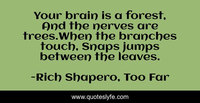 Your brain is a forest, And the nerves are trees.When the branches touch, Snaps jumps between the leaves.