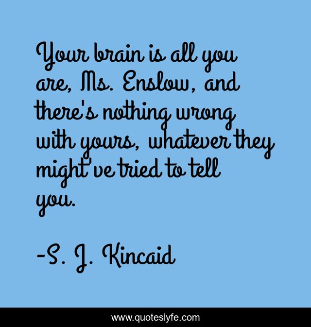 Your brain is all you are, Ms. Enslow, and there's nothing wrong with yours, whatever they might've tried to tell you.