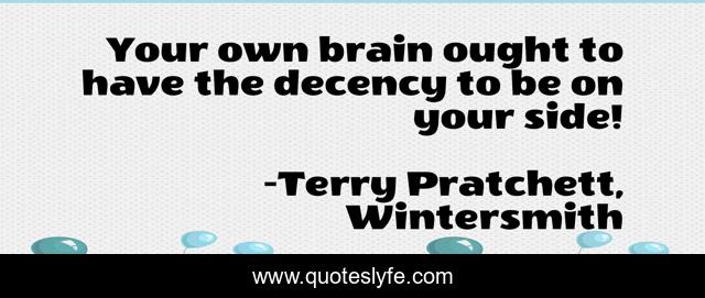 Your own brain ought to have the decency to be on your side!