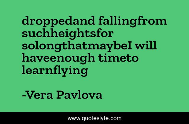 droppedand fallingfrom suchheightsfor solongthatmaybeI will haveenough timeto learnflying