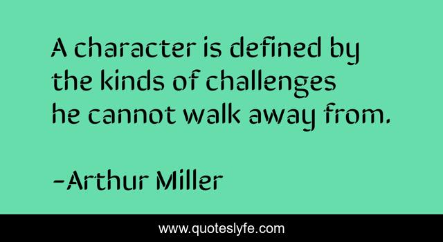A character is defined by the kinds of challenges he cannot walk away from.