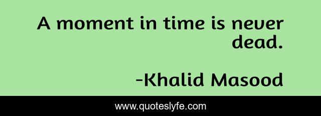 A moment in time is never dead.