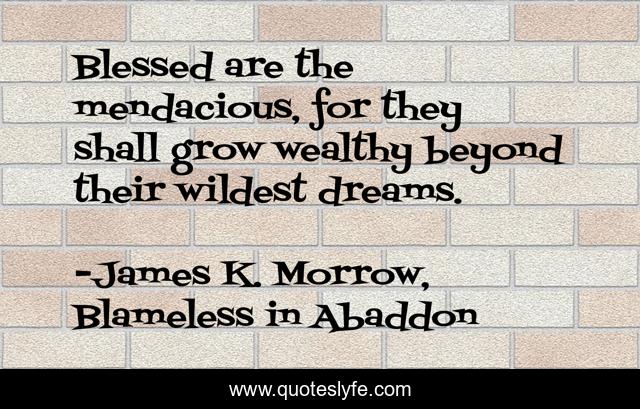 Blessed are the mendacious, for they shall grow wealthy beyond their wildest dreams.