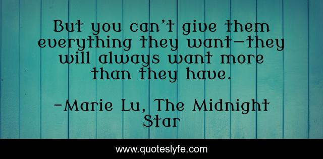 But you can’t give them everything they want—they will always want more than they have.