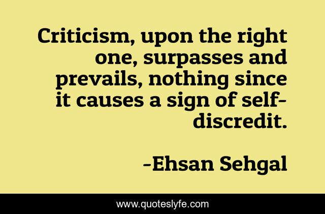Criticism, upon the right one, surpasses and prevails, nothing since it causes a sign of self-discredit.