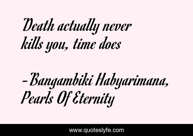 Death actually never kills you, time does