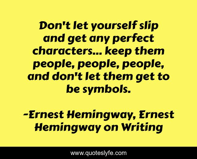 Don't let yourself slip and get any perfect characters... keep them people, people, people, and don't let them get to be symbols.