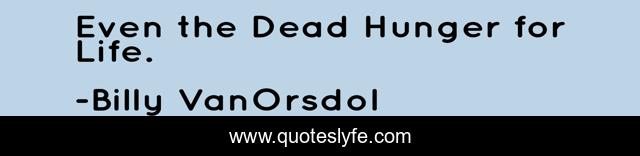 Even the Dead Hunger for Life.