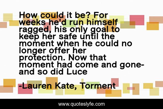 How could it be? For weeks he'd run himself ragged, his only goal to keep her safe until the moment when he could no longer offer her protection. Now that moment had come and gone- and so did Luce