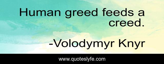 Human greed feeds a creed.