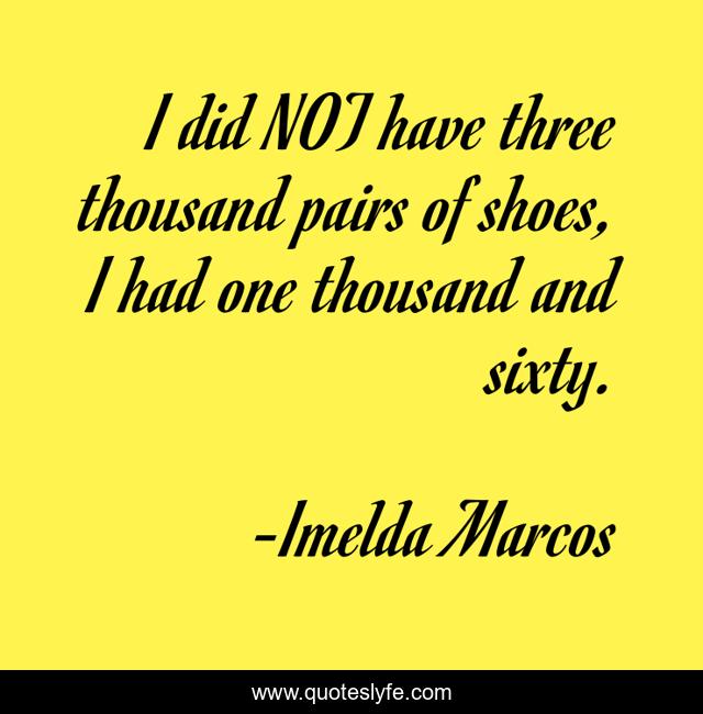 I did NOT have three thousand pairs of shoes, I had one thousand and sixty.